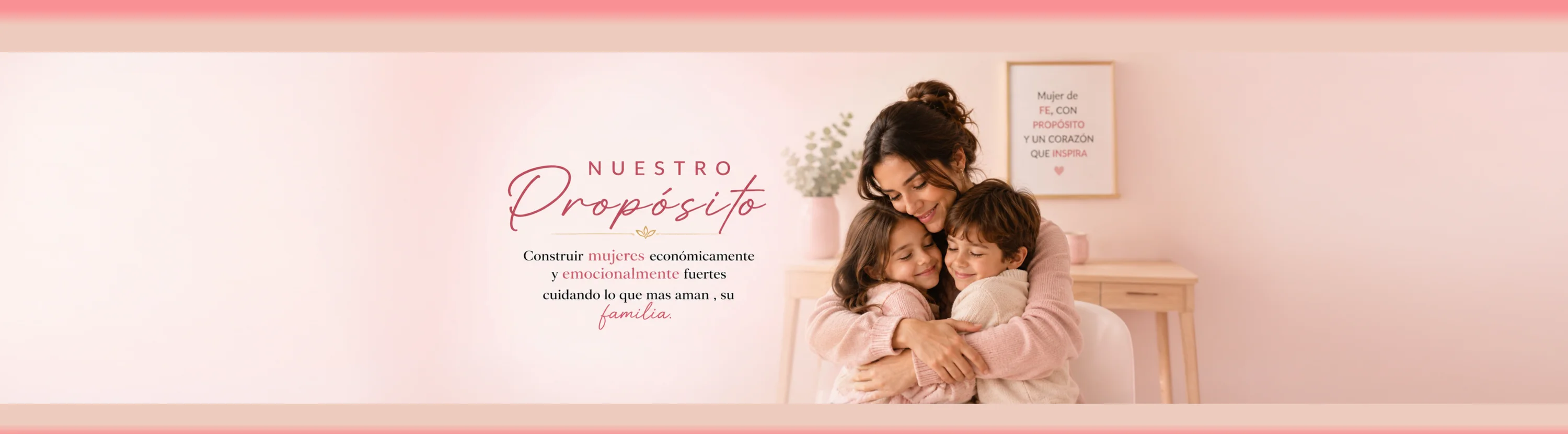 Nuestro propósito: construir mujeres económica y emocionalmente fuertes, cuidando lo que más aman, su familia.